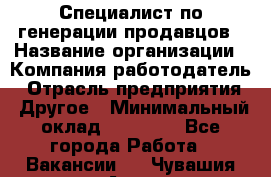 Специалист по генерации продавцов › Название организации ­ Компания-работодатель › Отрасль предприятия ­ Другое › Минимальный оклад ­ 48 000 - Все города Работа » Вакансии   . Чувашия респ.,Алатырь г.